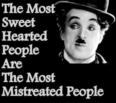Charlie Chaplin Quotes The most sweet hearted people are the most mistreated people.