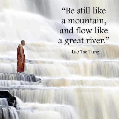 Lao Tzu Quotes Be still like a mountain and flow like a great river.