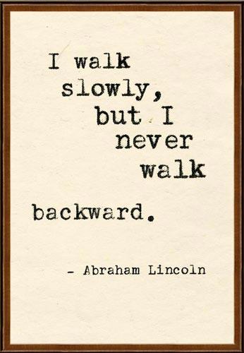 Abraham Lincoln Quotes I walk slowly, but I never walk backward.