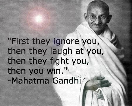 Mahatma Gandhi Quotes First they ignore you, then they laugh at you, then they fight you, then you win.