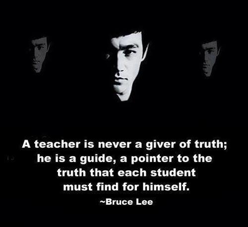 Bruce Quotes A teacher is never a giver of truth, he is a guide, a pointer to the truth that each student must find for himself.