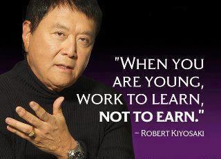 Robert Kiyosaki Quotes When you are young, work to learn, not to earn.