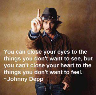 Johnny Depp Quotes You can close your eyes to the things you don't want to see, but you can't close your heart to the things you don't want to feel.