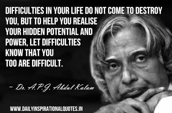 Dr. APJ Abdul Kalam Quotes Difficulties in your life do not come to destroy you. But to help you realise your hidden potential & power.