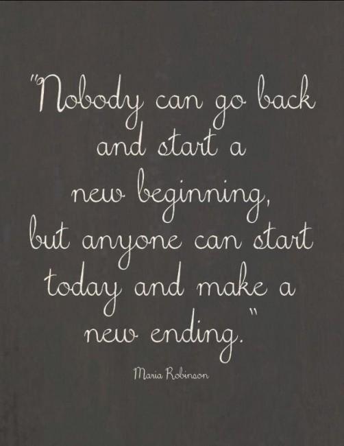 Maria Robinson Quotes Nobody can go back and start a new beginning, but anyone can start today and make a new ending.