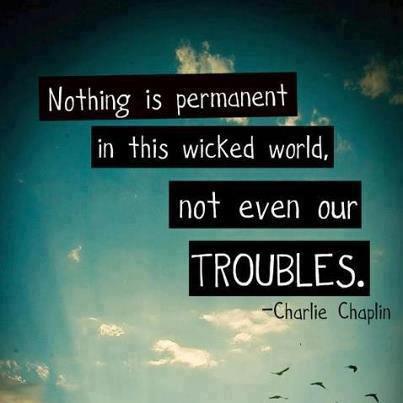Charlie Chaplin Quotes Nothing is permanent in this wicked world, not even our troubles.