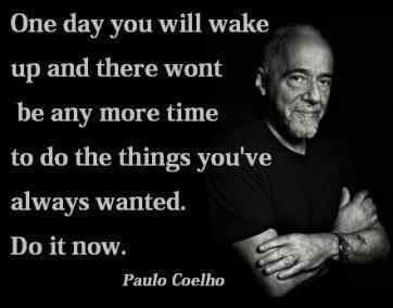 Paulo Coelho Quotes One day you will wake up & there won't be any more time to do the things you've always wanted. Do it now.