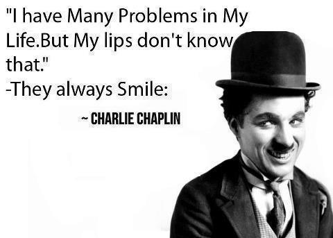Charlie Chaplin Quotes I have many problems in my life. But my lips don't know that. They just keep smiling.