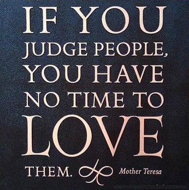 Mother Teresa Quotes If you judge people, you have no time to love them.