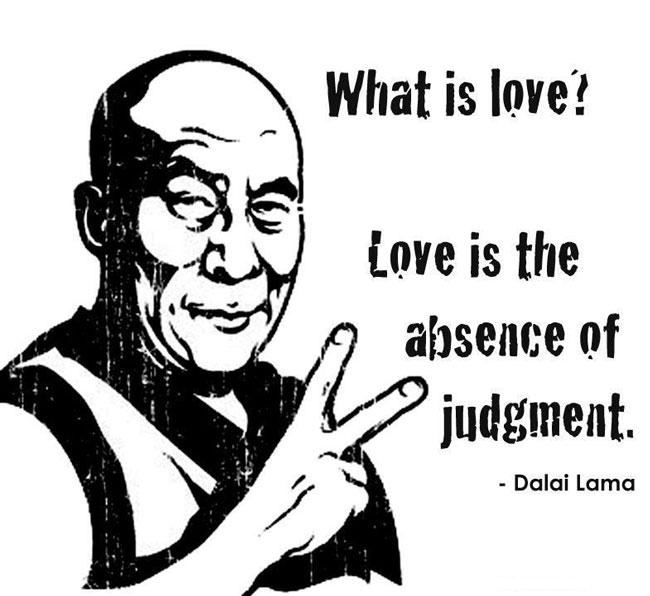 Dalai Lama Quotes What is love? Love is the absence of judgement.