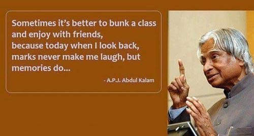 Dr. APJ Abdul Kalam Quotes Sometimes it's better to bunk a class n enjoy with friends, coz today when I look back, marks never make me laugh memories do.