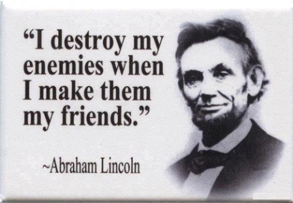 Abraham Lincoln Quotes I destroy my enemies when I make them my friends.