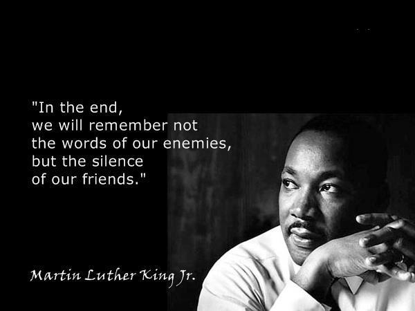 Martin Luther King Quotes In the End, we will remember not the words of our enemies, but the silence of our friends.